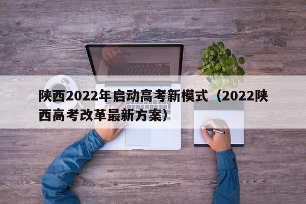 陕西2022年启动高考新模式（2022陕西高考改革最新方案）