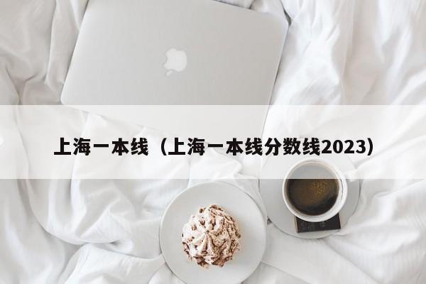 上海一本线（上海一本线分数线2023）