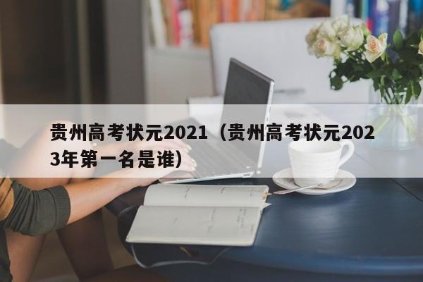 贵州高考状元2021（贵州高考状元2023年第一名是谁）