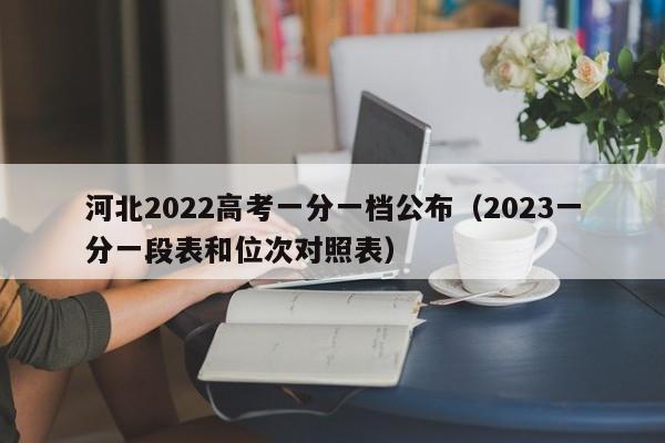 河北2022高考一分一档公布（2023一分一段表和位次对照表）