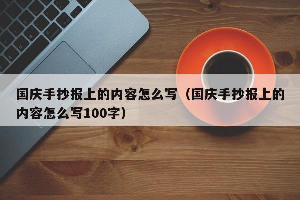 国庆手抄报上的内容怎么写（国庆手抄报上的内容怎么写100字）