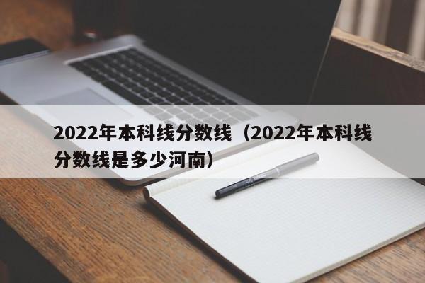 2022年本科线分数线（2022年本科线分数线是多少河南）