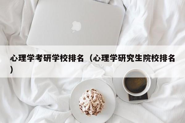 心理学考研学校排名（心理学研究生院校排名）