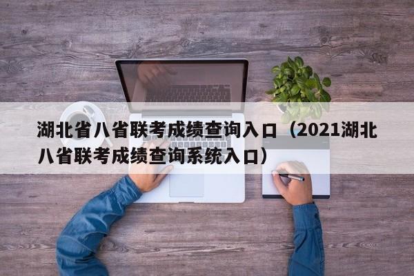 湖北省八省联考成绩查询入口（2021湖北八省联考成绩查询系统入口）