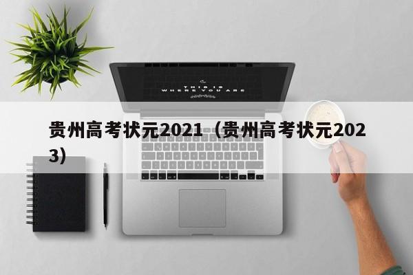 贵州高考状元2021（贵州高考状元2023）