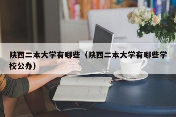 陕西二本大学有哪些（陕西二本大学有哪些学校公办）