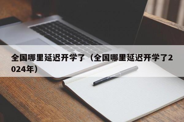 全国哪里延迟开学了（全国哪里延迟开学了2024年）