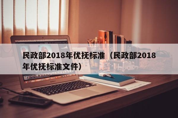 民政部2018年优抚标准（民政部2018年优抚标准文件）