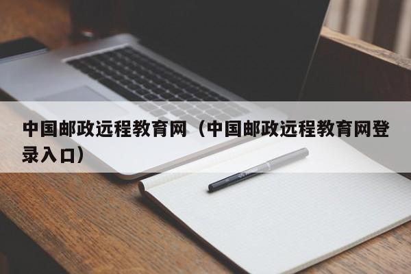 中国邮政远程教育网（中国邮政远程教育网登录入口）