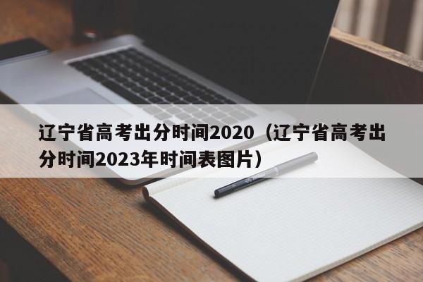 辽宁省高考出分时间2020（辽宁省高考出分时间2023年时间表图片）