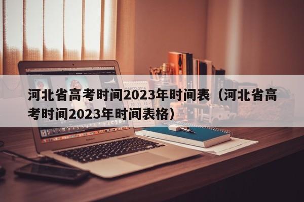 河北省高考时间2023年时间表（河北省高考时间2023年时间表格）