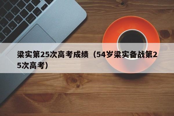 梁实第25次高考成绩（54岁梁实备战第25次高考）