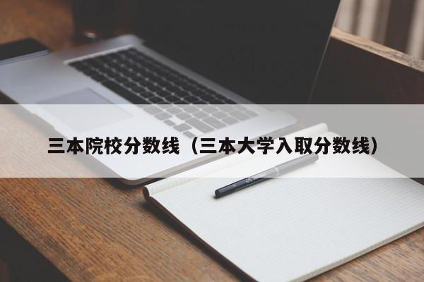 三本院校分数线（三本大学入取分数线）