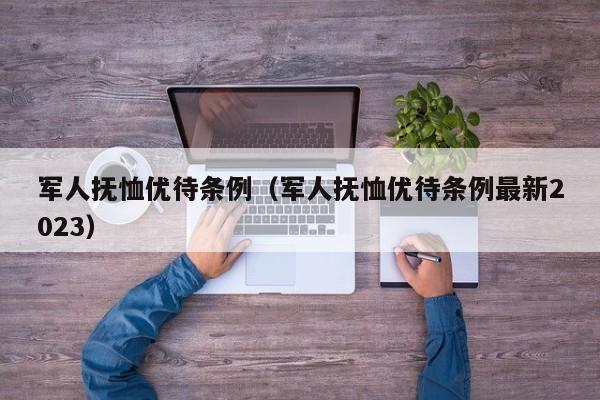 军人抚恤优待条例（军人抚恤优待条例最新2023）