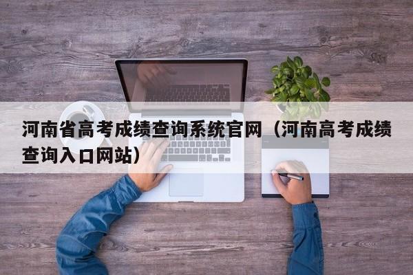 河南省高考成绩查询系统官网（河南高考成绩查询入口网站）