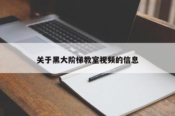 关于黑大阶梯教室视频的信息