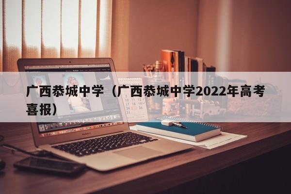 广西恭城中学（广西恭城中学2022年高考喜报）