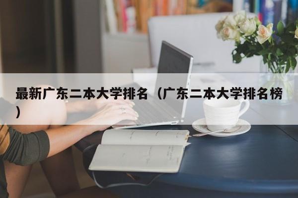 最新广东二本大学排名（广东二本大学排名榜）