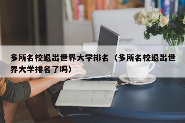 多所名校退出世界大学排名（多所名校退出世界大学排名了吗）