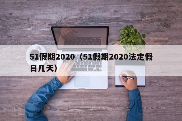 51假期2020（51假期2020法定假日几天）