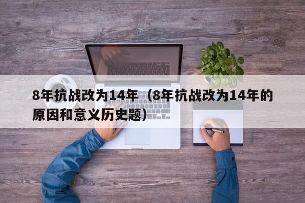 8年抗战改为14年（8年抗战改为14年的原因和意义历史题）