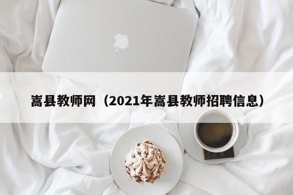 嵩县教师网（2021年嵩县教师招聘信息）