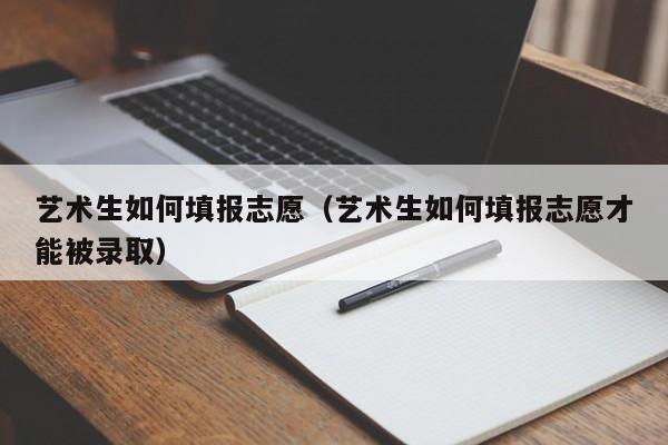 艺术生如何填报志愿（艺术生如何填报志愿才能被录取）