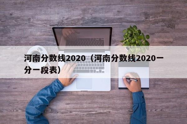 河南分数线2020（河南分数线2020一分一段表）