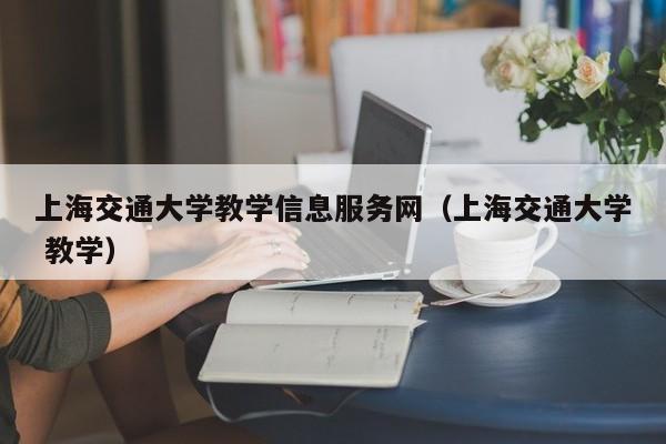 上海交通大学教学信息服务网（上海交通大学 教学）