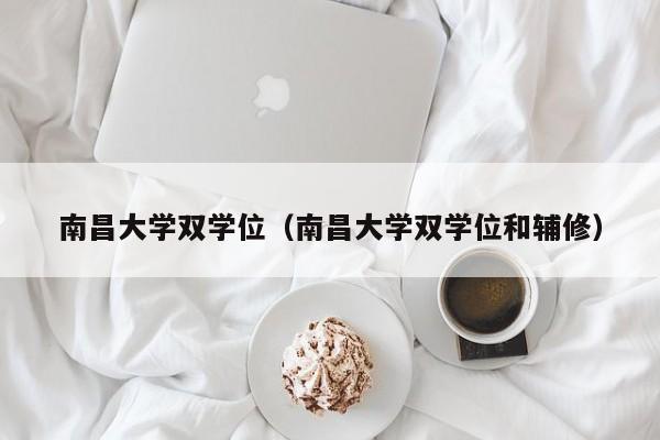 南昌大学双学位（南昌大学双学位和辅修）