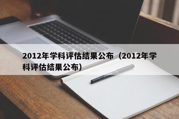 2012年学科评估结果公布（2012年学科评估结果公布）