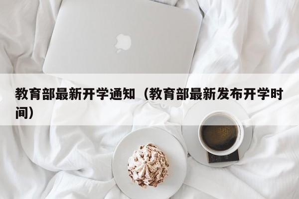 教育部最新开学通知（教育部最新发布开学时间）