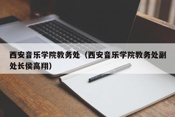 西安音乐学院教务处（西安音乐学院教务处副处长侯高翔）