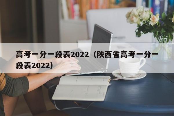 高考一分一段表2022（陕西省高考一分一段表2022）