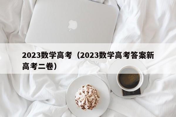 2023数学高考（2023数学高考答案新高考二卷）