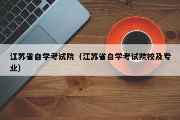 江苏省自学考试院（江苏省自学考试院校及专业）