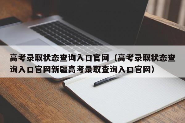 高考录取状态查询入口官网（高考录取状态查询入口官网 *** 高考录取查询入口官网）