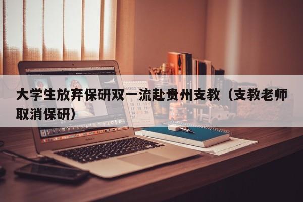 大学生放弃保研双一流赴贵州支教（支教老师取消保研）