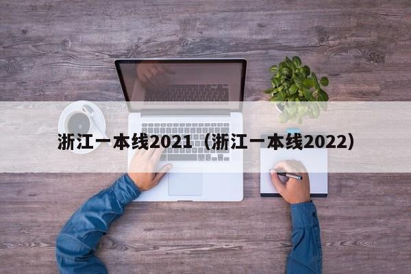 浙江一本线2021（浙江一本线2022）