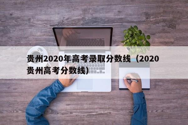 贵州2020年高考录取分数线（2020 贵州高考分数线）