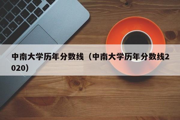 中南大学历年分数线（中南大学历年分数线2020）