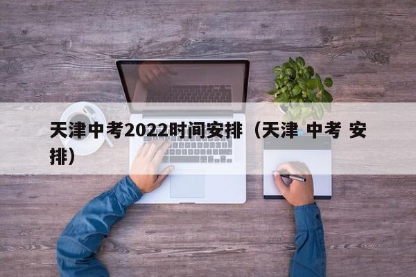 天津中考2022时间安排（天津 中考 安排）