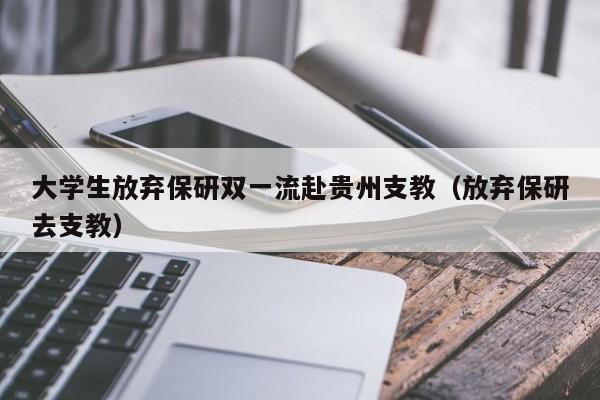 大学生放弃保研双一流赴贵州支教（放弃保研去支教）