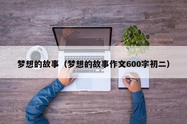 梦想的故事（梦想的故事作文600字初二）