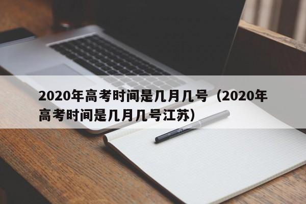 2020年高考时间是几月几号（2020年高考时间是几月几号江苏）