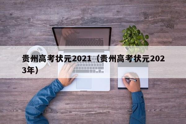 贵州高考状元2021（贵州高考状元2023年）