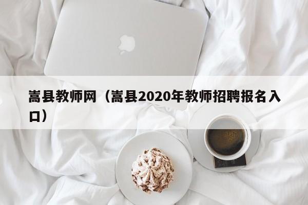 嵩县教师网（嵩县2020年教师招聘报名入口）