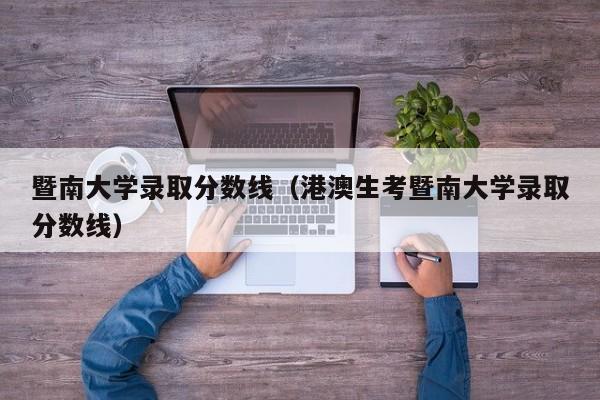 暨南大学录取分数线（港澳生考暨南大学录取分数线）