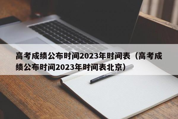 高考成绩公布时间2023年时间表（高考成绩公布时间2023年时间表北京）