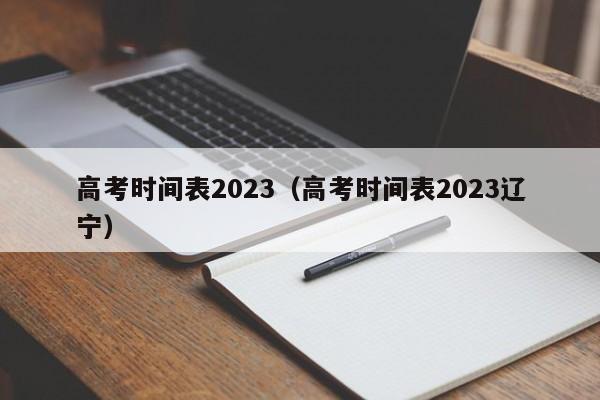高考时间表2023（高考时间表2023辽宁）